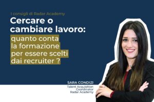 Cercare o cambiare lavoro: quanto conta la formazione per essere scelti dai recruiter? Ne parliamo con Sara Condizi di Radar Academy